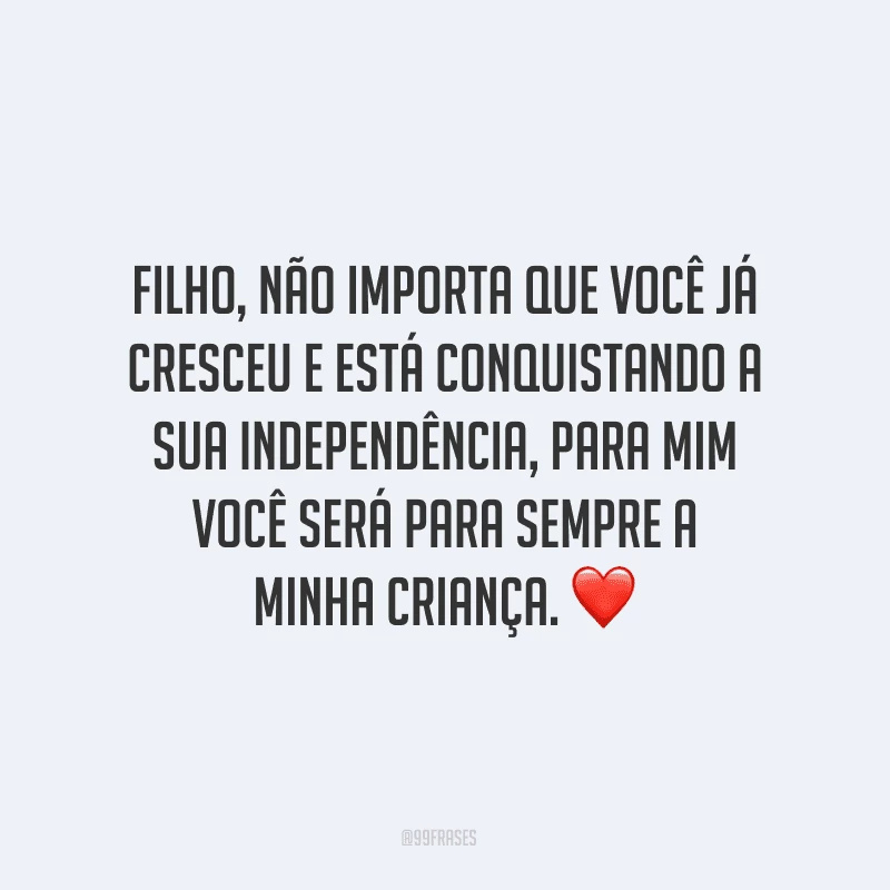 Filho, não importa que você já cresceu e está conquistando a sua independência, para mim você será para sempre a minha criança. ❤