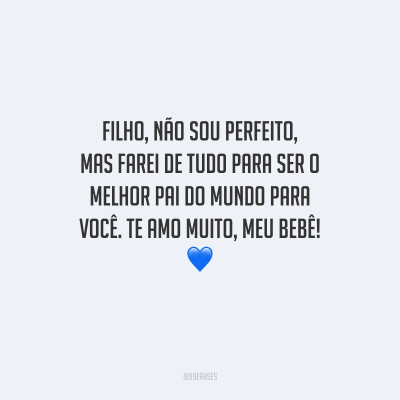 Filho, não sou perfeito, mas farei de tudo para ser o melhor pai do mundo para você. Te amo muito, meu bebê! 