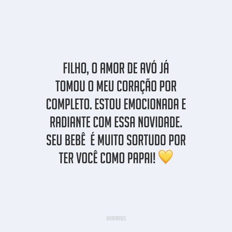 Filho, o amor de avó já tomou o meu coração por completo. Estou emocionada e radiante com essa novidade. Seu bebê  é muito sortudo por ter você como papai! 