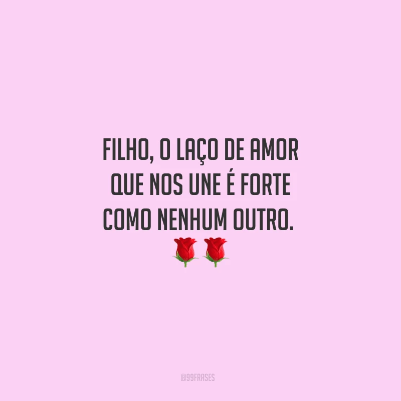 Filho, o laço de amor que nos une é forte como nenhum outro. 