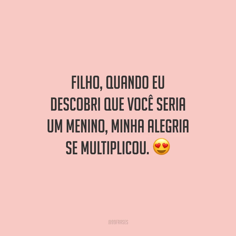 Filho, quando eu descobri que você seria um menino, minha alegria se multiplicou. 😍
