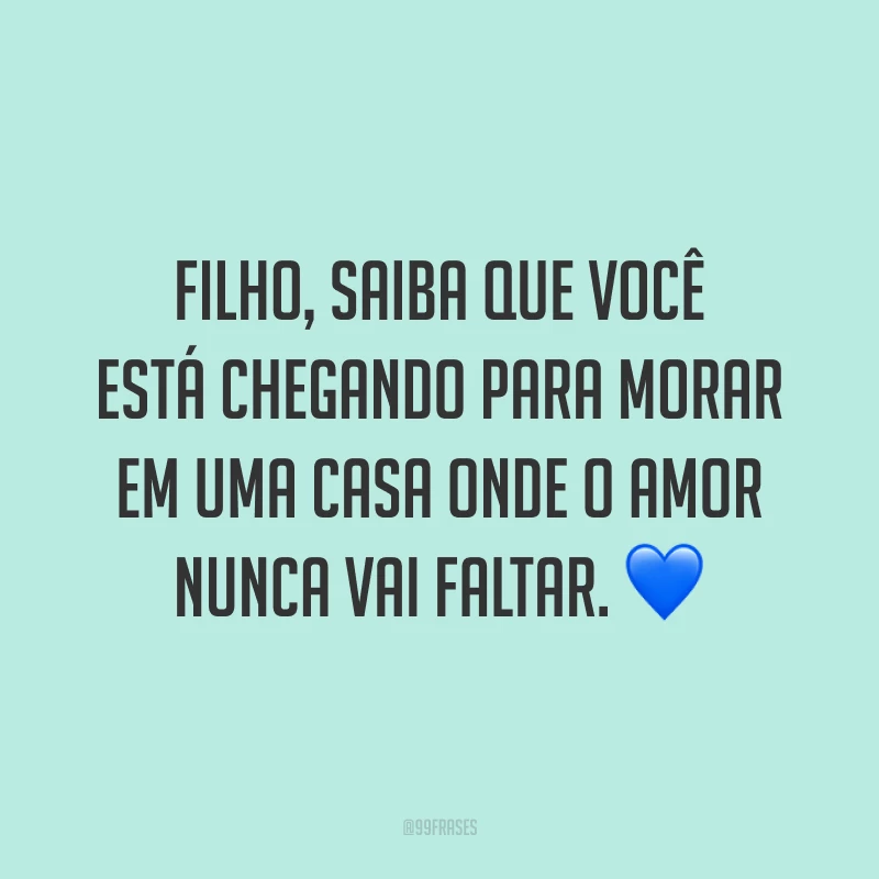 Filho, saiba que você está chegando para morar em uma casa onde o amor nunca vai faltar. 💙