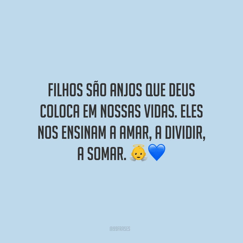 Filhos são anjos que Deus coloca em nossas vidas. Eles nos ensinam a amar, a dividir, a somar. ??