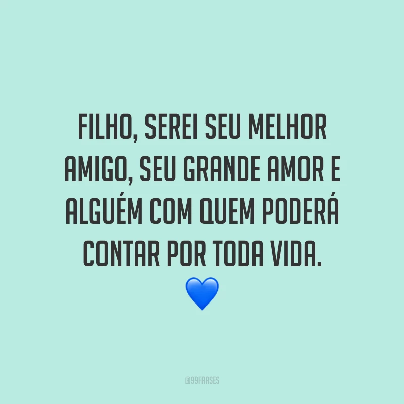 Filho, serei seu melhor amigo, seu grande amor e alguém com quem poderá contar por toda vida. 💙