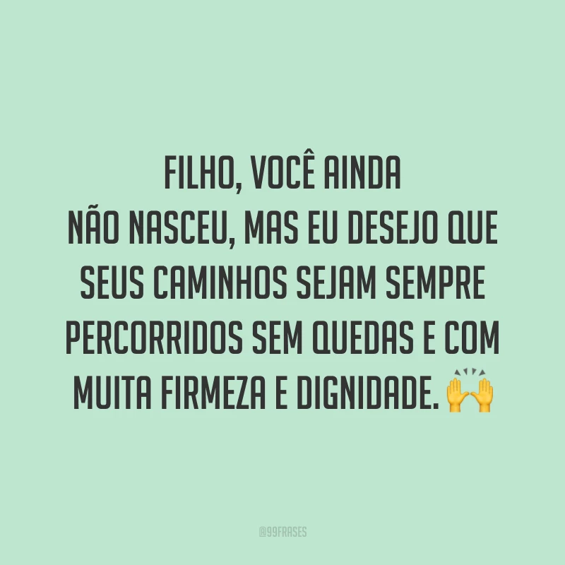 Filho, você ainda não nasceu, mas eu desejo que seus caminhos sejam sempre percorridos sem quedas e com muita firmeza e dignidade. 🙌