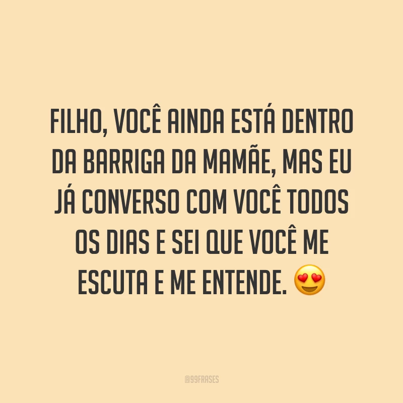 Filho, você ainda está dentro da barriga da mamãe, mas eu já converso com você todos os dias e sei que você me escuta e me entende. 😍
