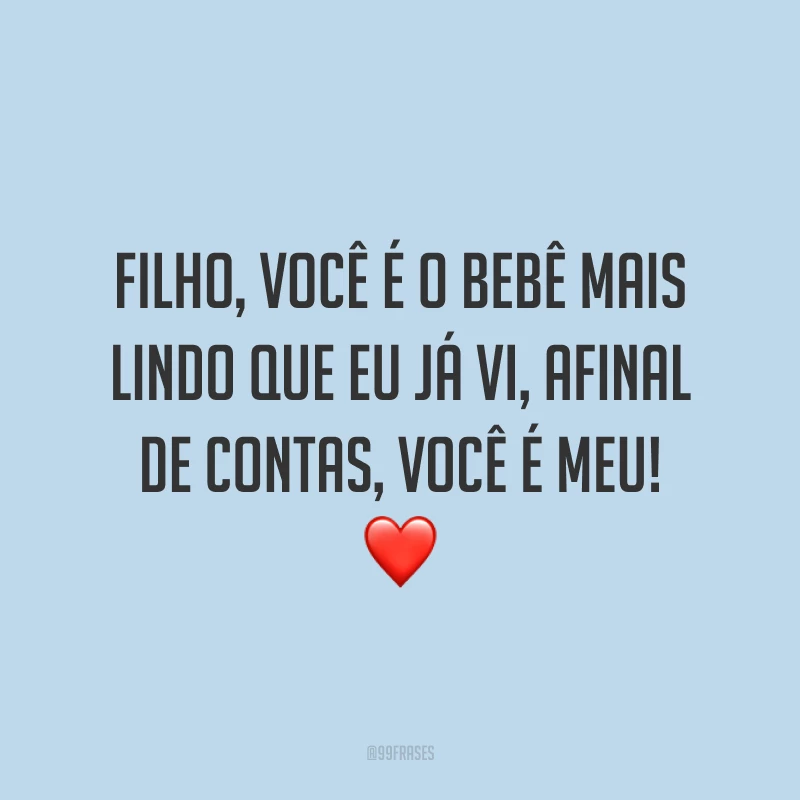 Filho, você é o bebê mais lindo que eu já vi, afinal de contas, você é meu! ❤️