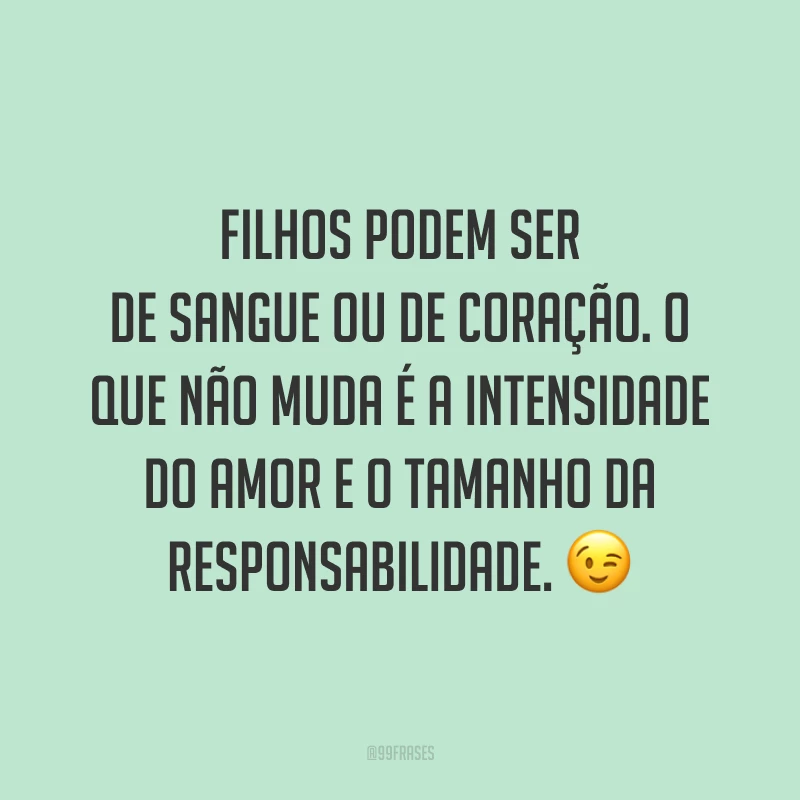 Filhos podem ser de sangue ou de coração. O que não muda é a intensidade do amor e o tamanho da responsabilidade. 😉