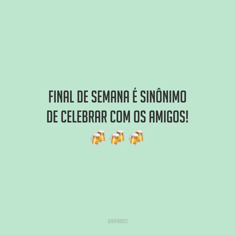 Final de semana é sinônimo de celebrar com os amigos! 