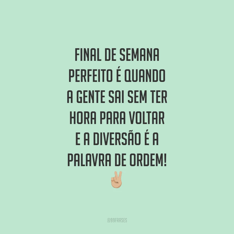 Final de semana perfeito é quando a gente sai sem ter hora para voltar e a diversão é a palavra de ordem!