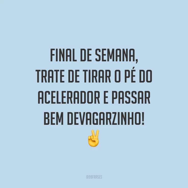 Final de semana, trate de tirar o pé do acelerador e passar bem devagarzinho!