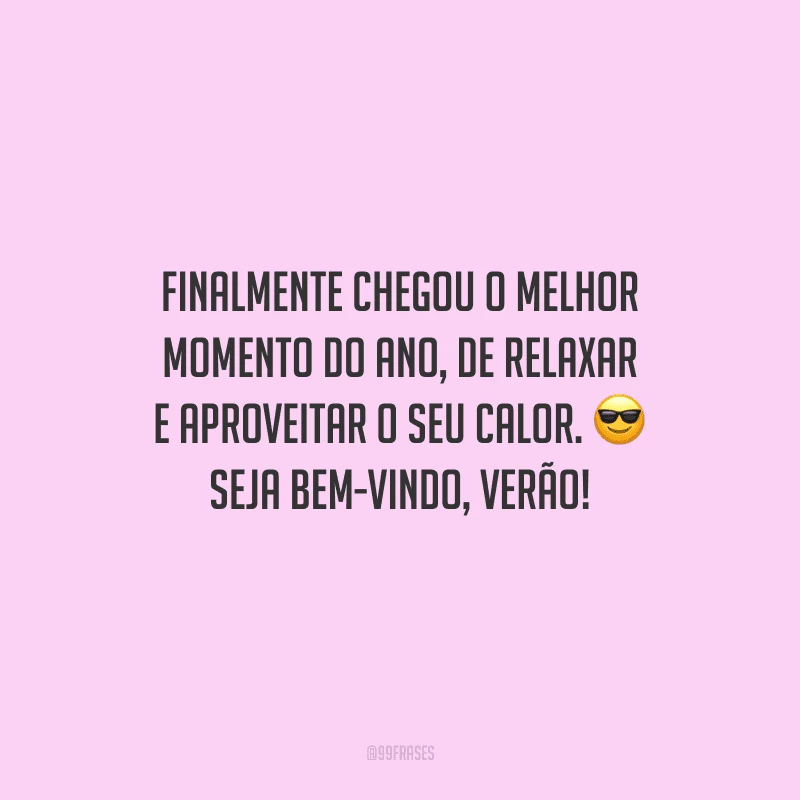 Finalmente chegou o melhor momento do ano, de relaxar e aproveitar o seu calor. Seja bem-vindo, verão!