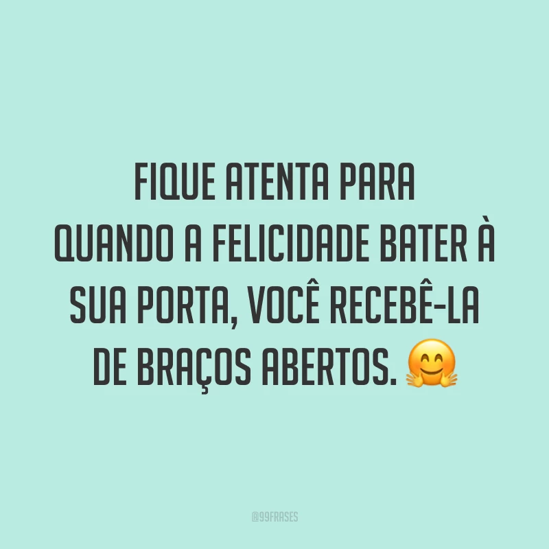 Fique atenta para quando a felicidade bater à sua porta, você recebê-la de braços abertos. 🤗