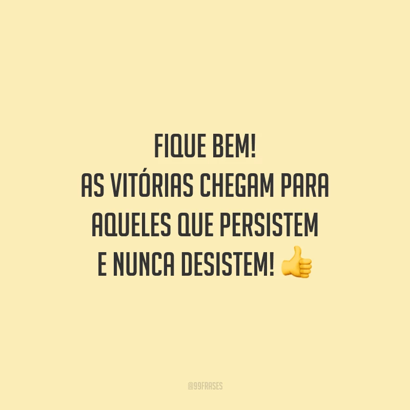 Fique bem! As vitórias chegam para aqueles que persistem e nunca desistem!