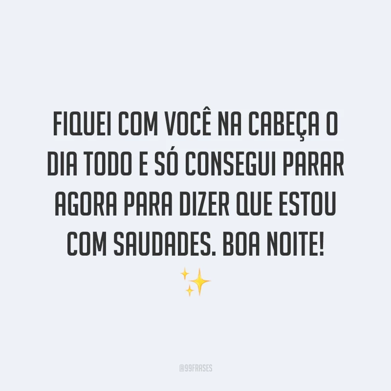 Fiquei com você na cabeça o dia todo e só consegui parar agora para dizer que estou com saudades. Boa noite! ✨