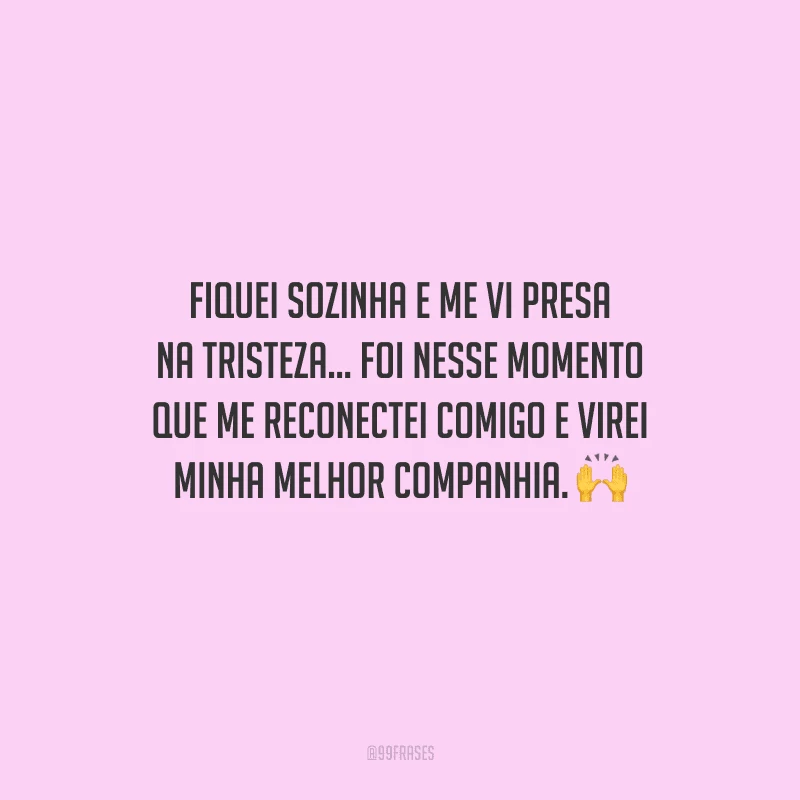 Fiquei sozinha e me vi presa na tristeza... Foi nesse momento que me reconectei comigo e virei minha melhor companhia. 