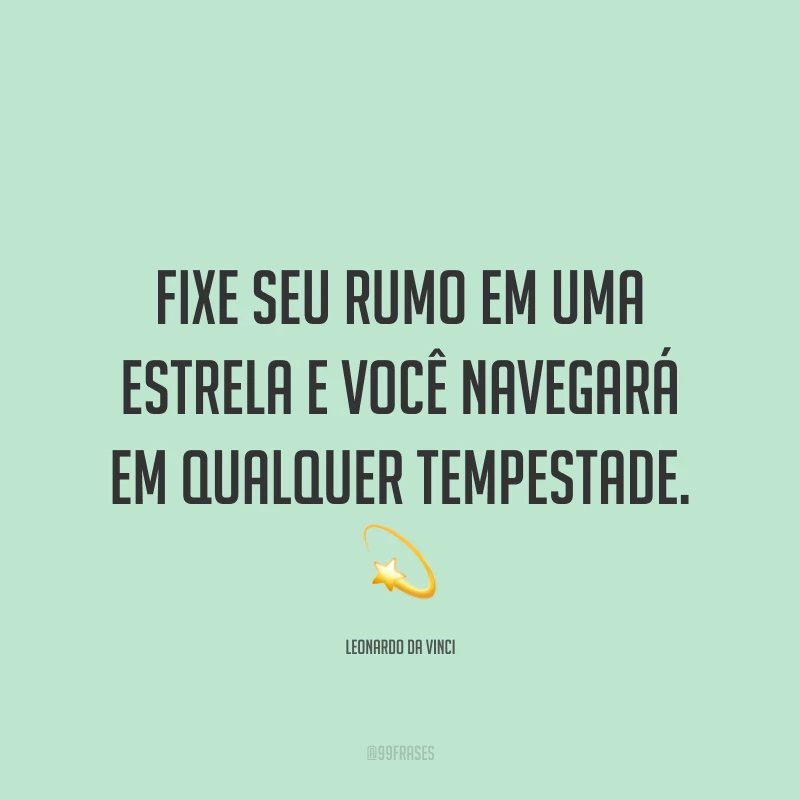 Fixe seu rumo em uma estrela e você navegará em qualquer tempestade. ?