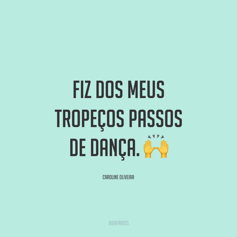 Fiz dos meus tropeços passos de dança. 🙌