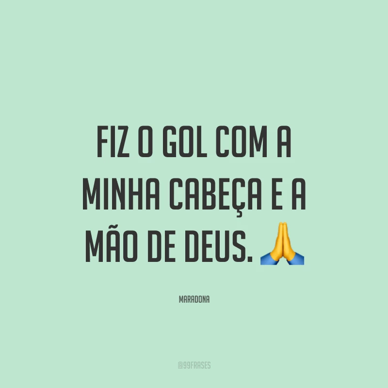 Fiz o gol com a minha cabeça e a mão de Deus. ?