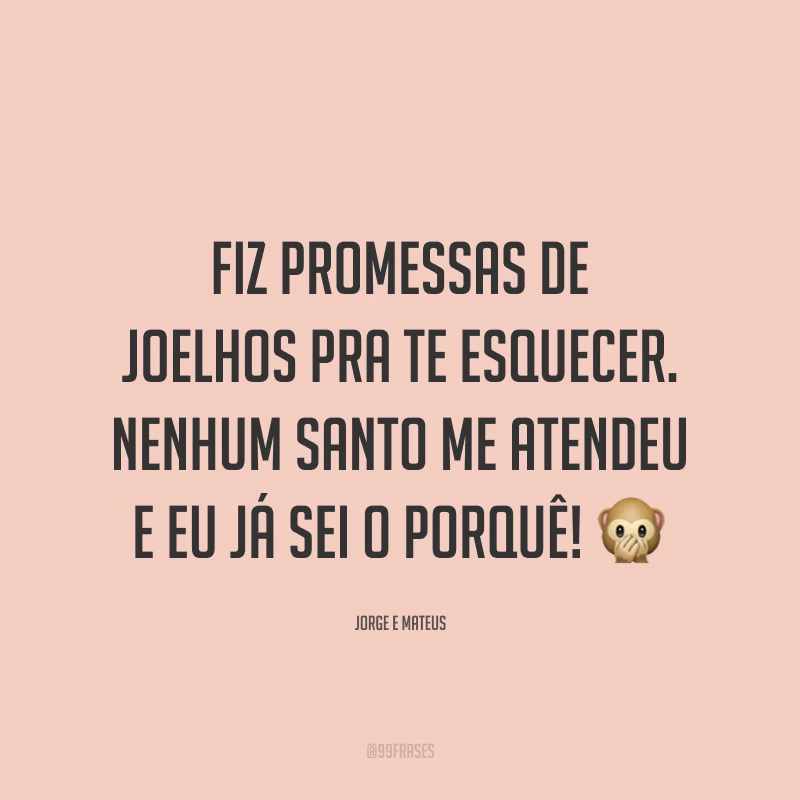 Fiz promessas de joelhos pra te esquecer. Nenhum santo me atendeu e eu já sei o porquê! 🙊