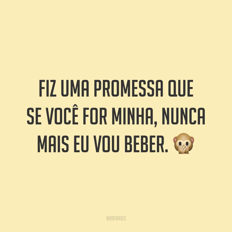 Fiz uma promessa que se você for minha, nunca mais eu vou beber. 🙊