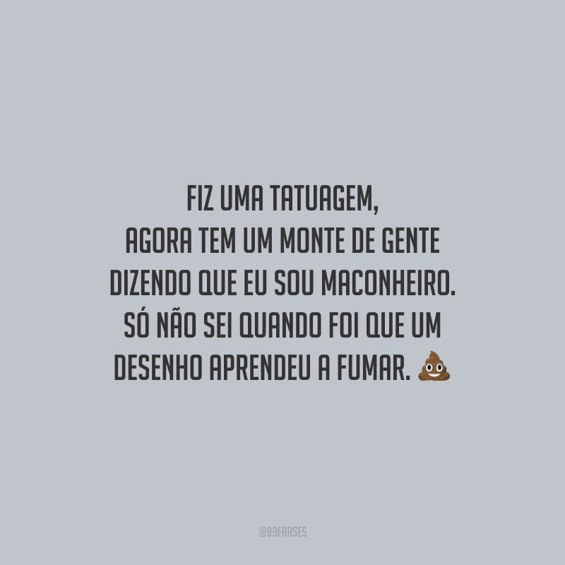 Fiz uma tatuagem, agora tem um monte de gente dizendo que eu sou maconheiro. Só não sei quando foi que um desenho aprendeu a fumar.