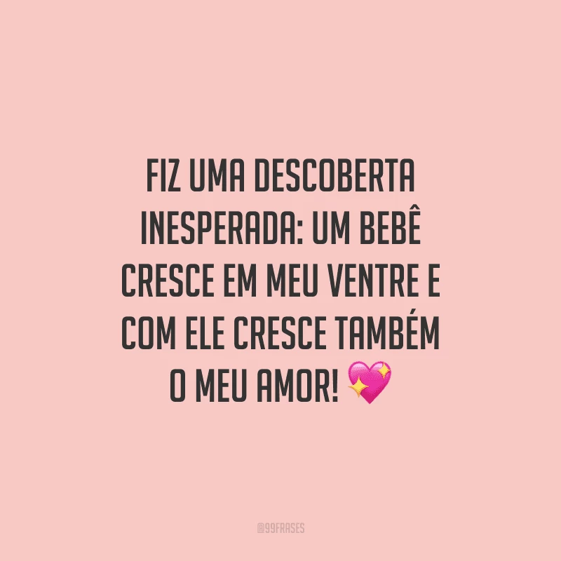 Fiz uma descoberta inesperada: um bebê cresce em meu ventre e com ele cresce também o meu amor!