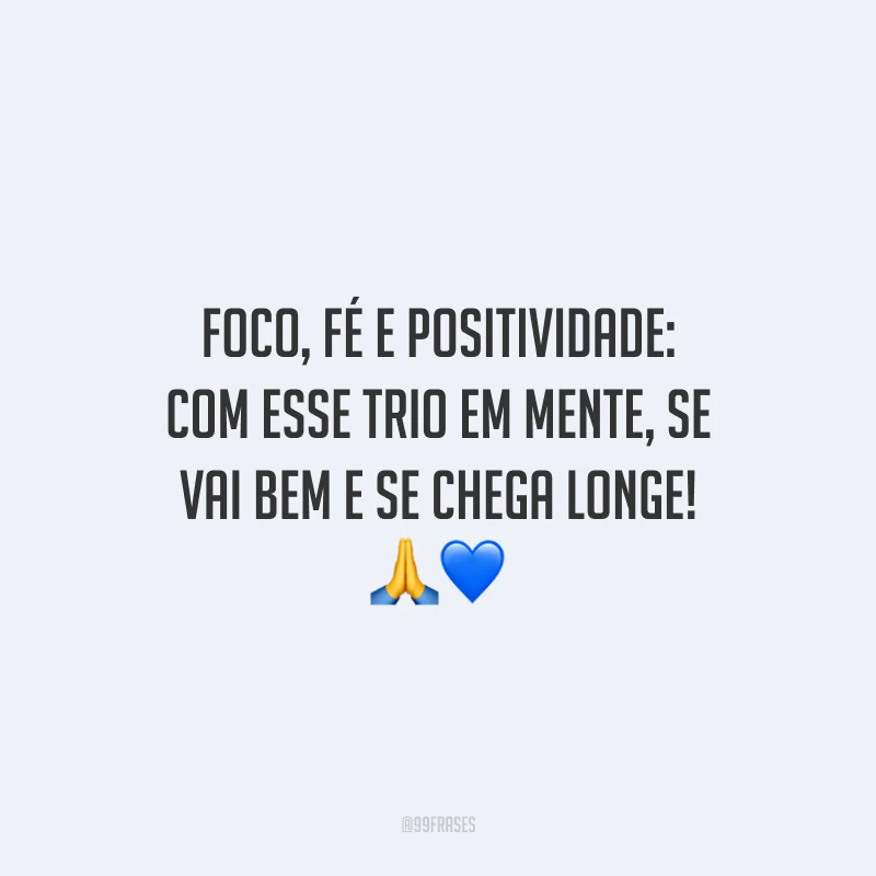 Foco, fé e positividade: com esse trio em mente, se vai bem e se chega longe!