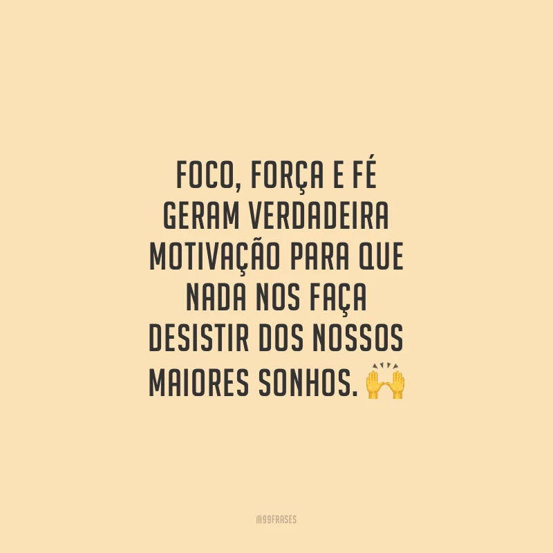 Foco, força e fé geram verdadeira motivação para que nada nos faça desistir dos nossos maiores sonhos.