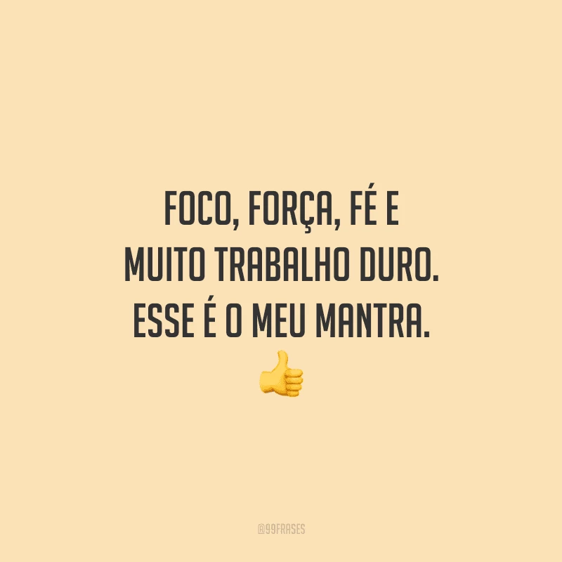 Foco, força, fé e muito trabalho duro. Esse é o meu mantra.