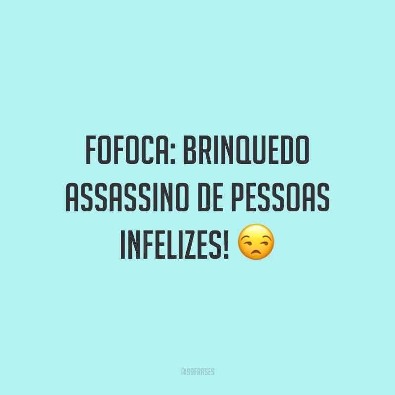 Fofoca: brinquedo assassino de pessoas infelizes! 😒