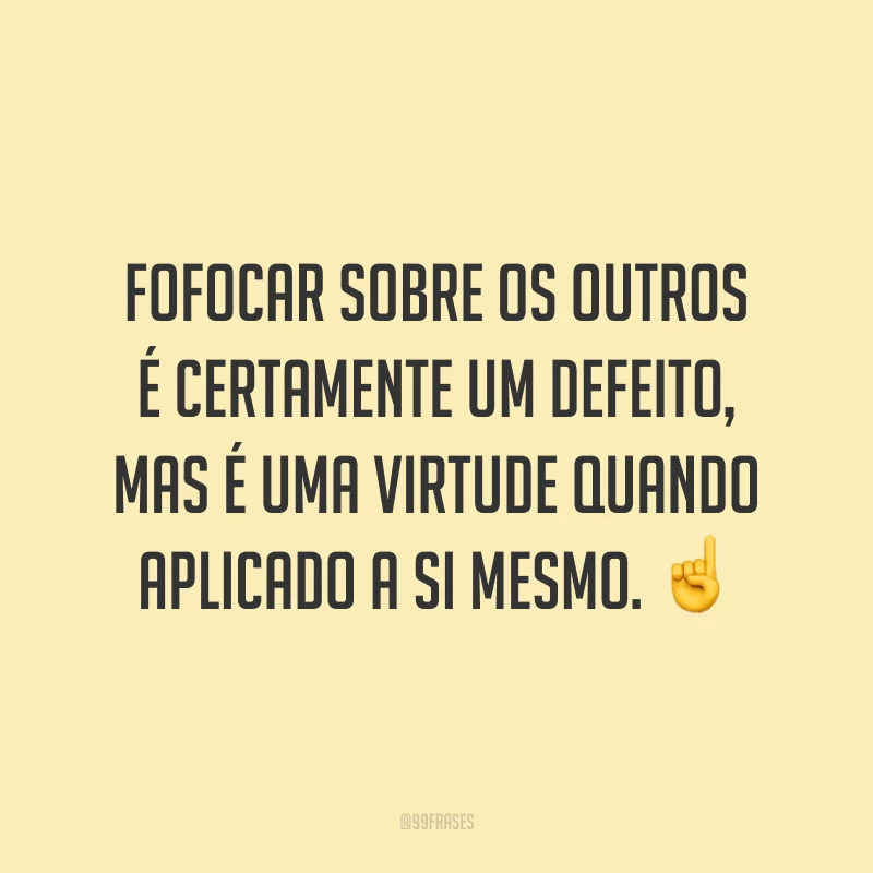 Fofocar sobre os outros é certamente um defeito, mas é uma virtude quando aplicado a si mesmo. ☝️