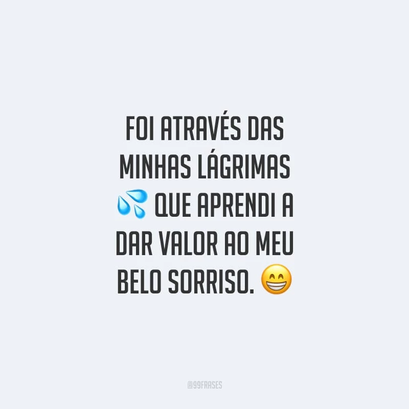 Foi através das minhas lágrimas que aprendi a dar valor ao meu belo sorriso.