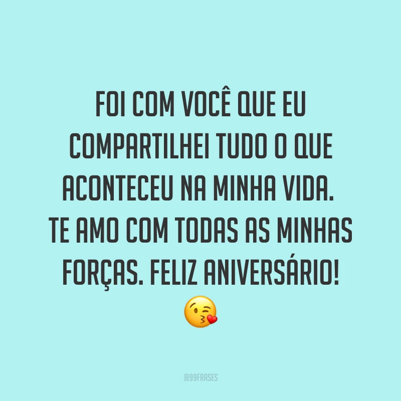 Foi com você que eu compartilhei tudo o que aconteceu na minha vida. Te amo com todas as minhas forças. Feliz aniversário!  ?
