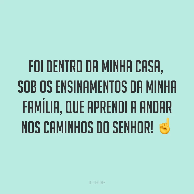 Foi dentro da minha casa, sob os ensinamentos da minha família, que aprendi a andar nos caminhos do Senhor! ☝