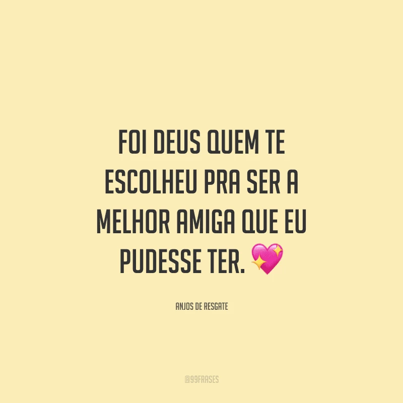 Foi Deus quem te escolheu pra ser a melhor amiga que eu pudesse ter.