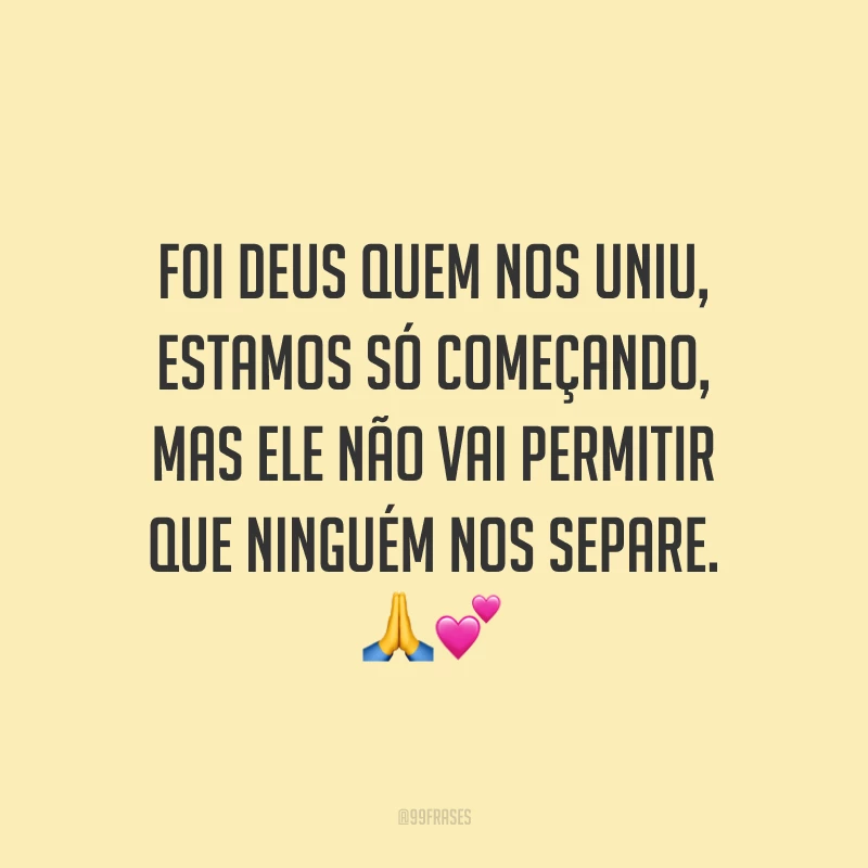 Foi Deus quem nos uniu, estamos só começando, mas Ele não vai permitir que ninguém nos separe. 🙏💕