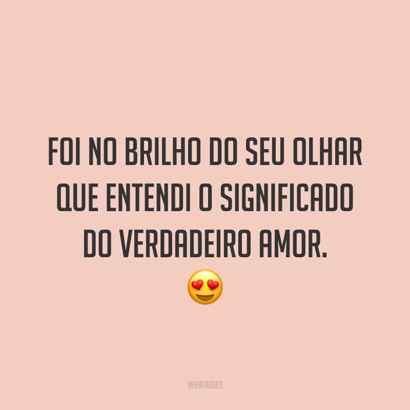 Foi no brilho do seu olhar que entendi o significado do verdadeiro amor. 😍