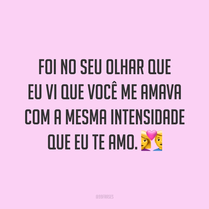Foi no seu olhar que eu vi que você me amava com a mesma intensidade que eu te amo. 💑