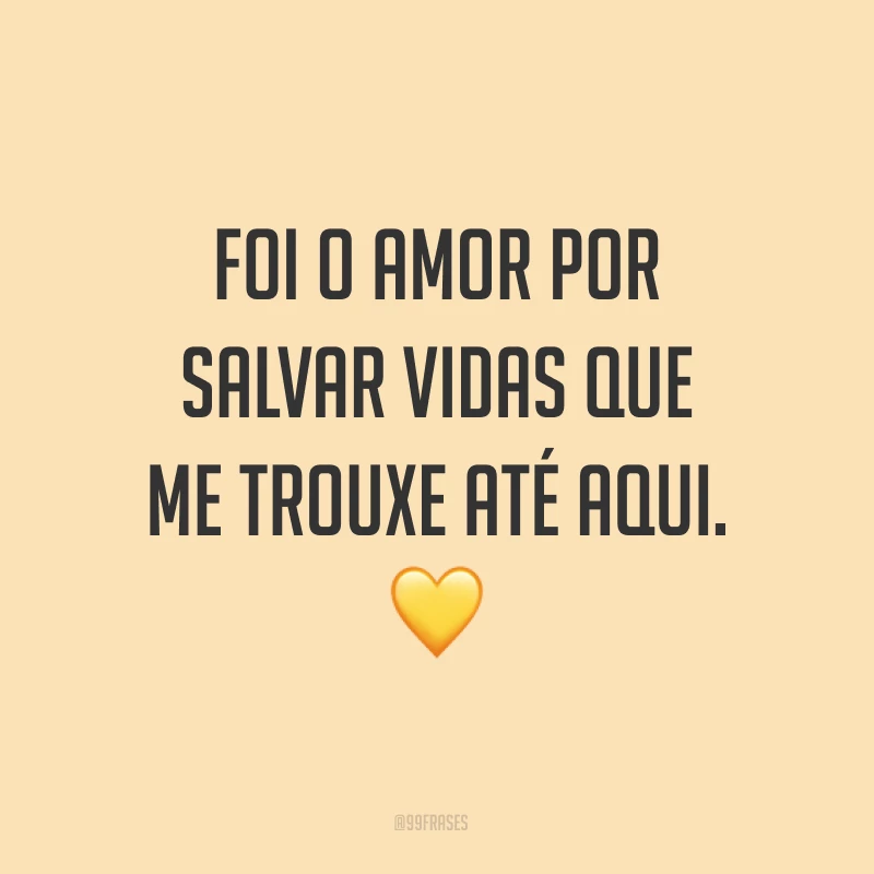 Foi o amor por salvar vidas que me trouxe até aqui. ?