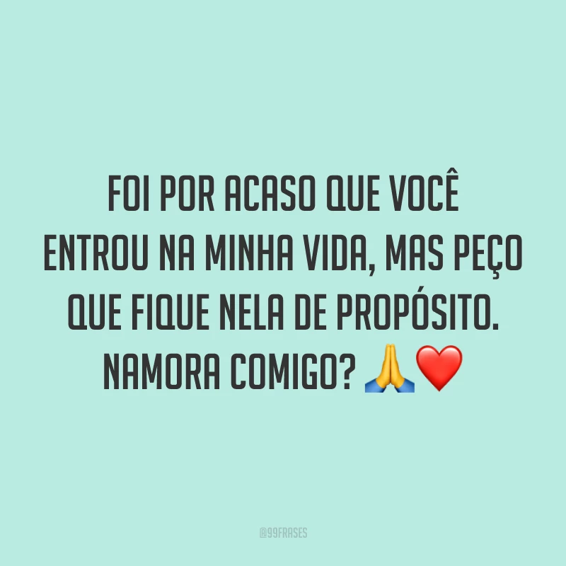 Foi por acaso que você entrou na minha vida, mas peço que fique nela de propósito. Namora comigo? 🙏❤️