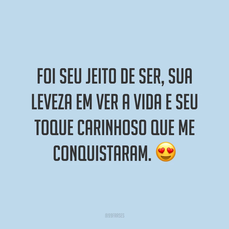 Foi seu jeito de ser, sua leveza em ver a vida e seu toque carinhoso que me conquistaram. 😍