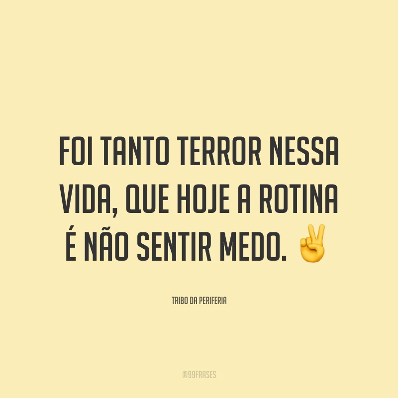 Foi tanto terror nessa vida, que hoje a rotina é não sentir medo. ✌