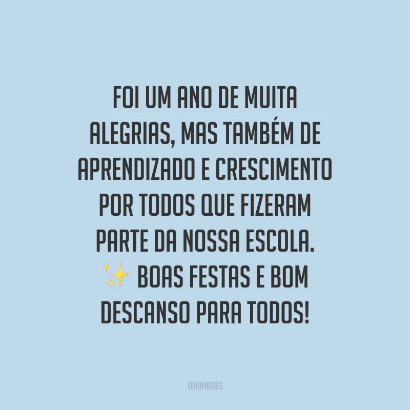 Foi um ano de muita alegrias, mas também de aprendizado e crescimento por todos que fizeram parte da nossa escola. Boas Festas e bom descanso para todos!