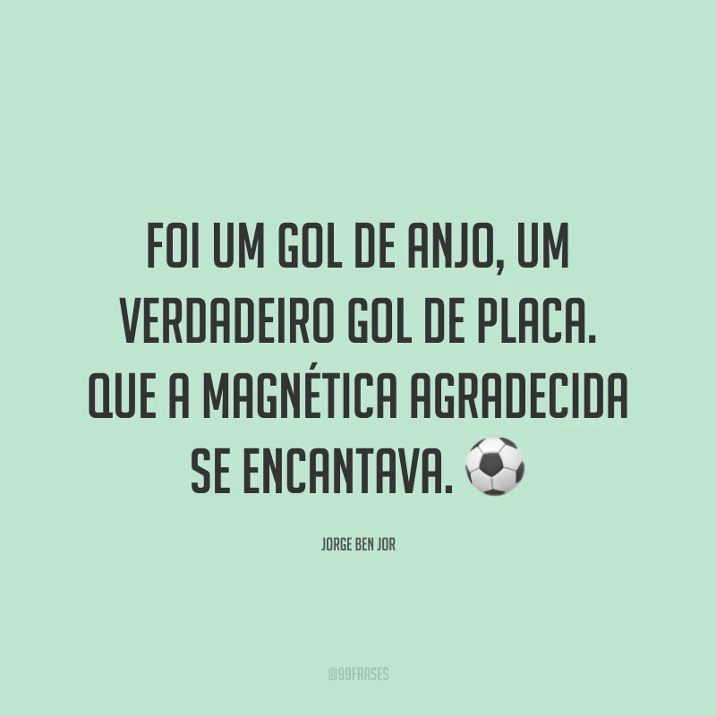 Foi um gol de anjo, um verdadeiro gol de placa. Que a magnética agradecida se encantava. ⚽