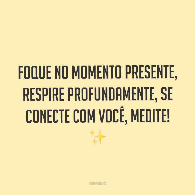 Foque no momento presente, respire profundamente, se conecte com você, medite! ✨