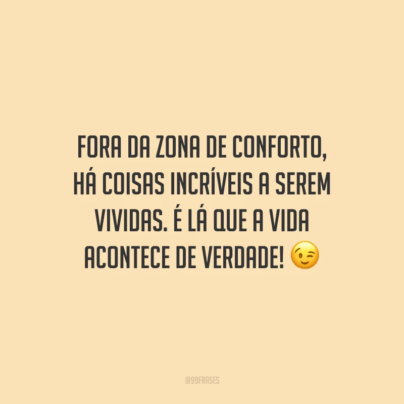 Fora da zona de conforto, há coisas incríveis a serem vividas. É lá que a vida acontece de verdade!