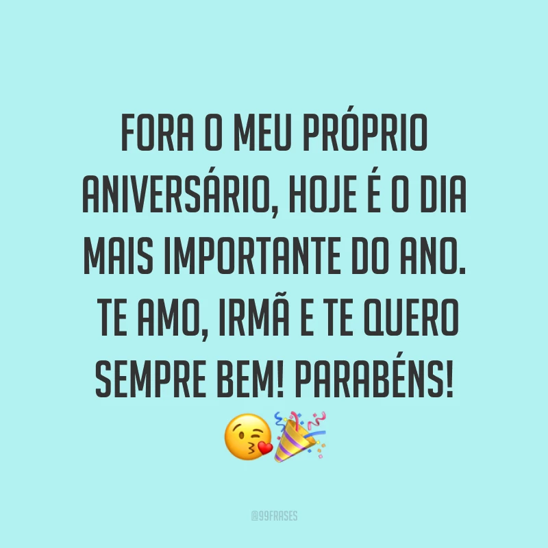 Fora o meu próprio aniversário, hoje é o dia mais importante do ano. Te amo, irmã e te quero sempre bem! Parabéns! ??