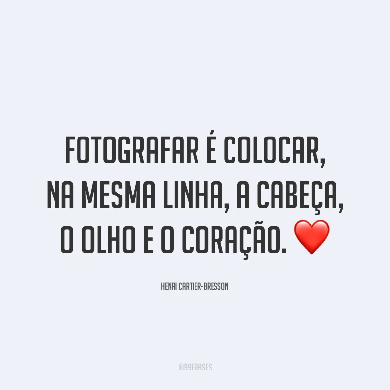 Fotografar é colocar, na mesma linha, a cabeça, o olho e o coração. ❤️