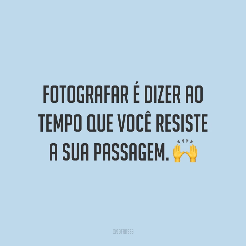 Fotografar é dizer ao tempo que você resiste a sua passagem. 🙌